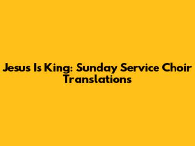 Jesus Is King: Sunday Service Choir Translations
