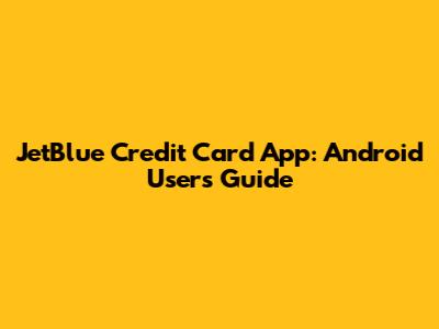 JetBlue Credit Card App: Android Users' Guide