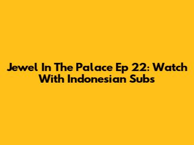 Jewel In The Palace Ep 22: Watch With Indonesian Subs
