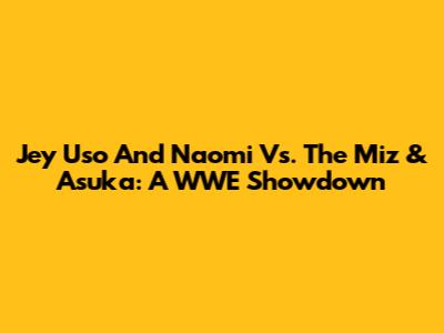 Jey Uso And Naomi Vs. The Miz & Asuka: A WWE Showdown