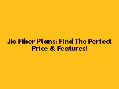 Jio Fiber Plans: Find The Perfect Price & Features!