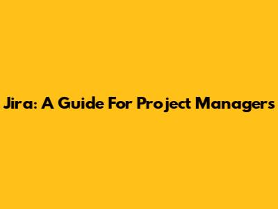 Jira: A Guide For Project Managers