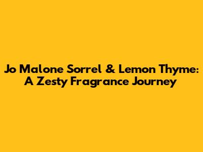 Jo Malone Sorrel & Lemon Thyme: A Zesty Fragrance Journey