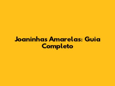 Joaninhas Amarelas: Guia Completo