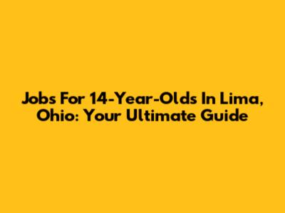 Jobs For 14-Year-Olds In Lima, Ohio: Your Ultimate Guide