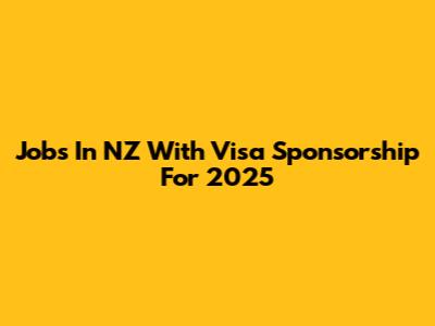 Jobs In NZ With Visa Sponsorship For 2025