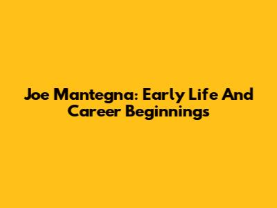 Joe Mantegna: Early Life And Career Beginnings