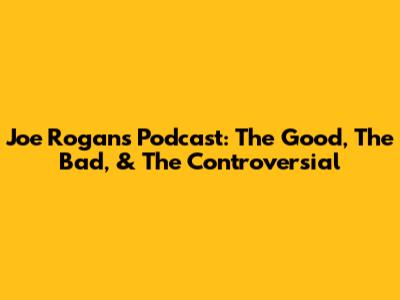 Joe Rogan's Podcast: The Good, The Bad, & The Controversial