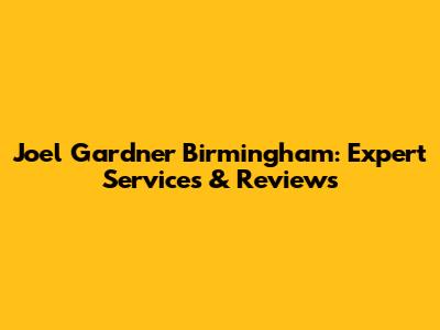 Joel Gardner Birmingham: Expert Services & Reviews