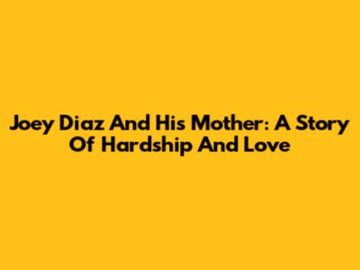 Joey Diaz And His Mother: A Story Of Hardship And Love