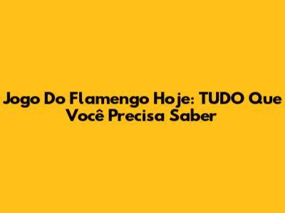 Jogo Do Flamengo Hoje: TUDO Que Você Precisa Saber