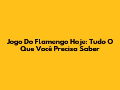 Jogo Do Flamengo Hoje: Tudo O Que Você Precisa Saber