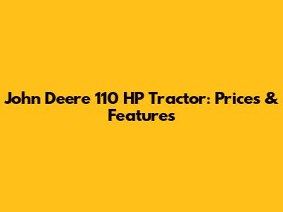 John Deere 110 HP Tractor: Prices & Features