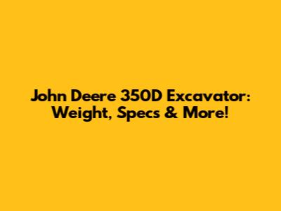 John Deere 350D Excavator: Weight, Specs & More!
