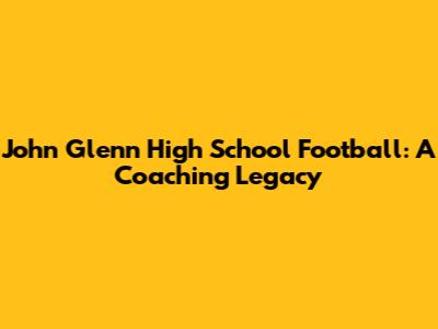 John Glenn High School Football: A Coaching Legacy