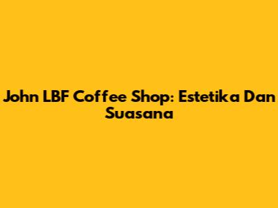 John LBF Coffee Shop: Estetika Dan Suasana