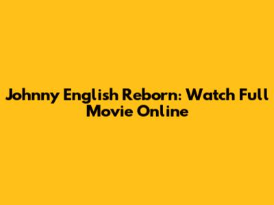 Johnny English Reborn: Watch Full Movie Online