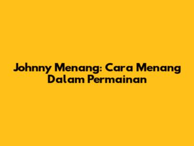 Johnny Menang: Cara Menang Dalam Permainan
