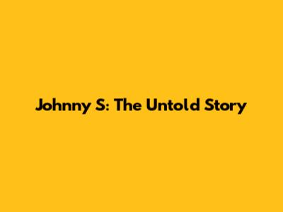 Johnny S: The Untold Story