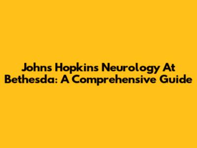 Johns Hopkins Neurology At Bethesda: A Comprehensive Guide