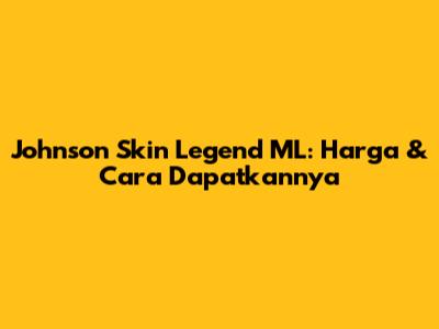 Johnson Skin Legend ML: Harga & Cara Dapatkannya