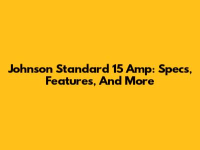 Johnson Standard 15 Amp: Specs, Features, And More