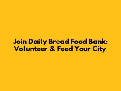Join Daily Bread Food Bank: Volunteer & Feed Your City
