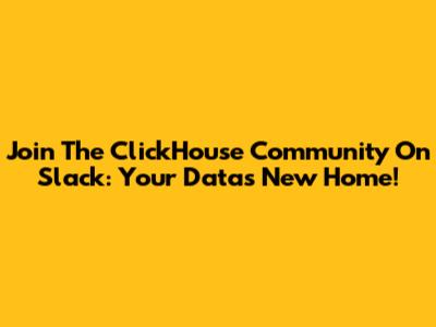 Join The ClickHouse Community On Slack: Your Data's New Home!