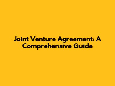 Joint Venture Agreement: A Comprehensive Guide