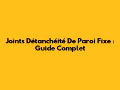 Joints D'étanchéité De Paroi Fixe : Guide Complet