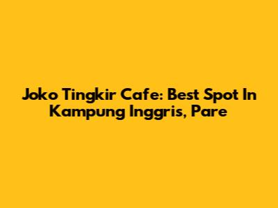 Joko Tingkir Cafe: Best Spot In Kampung Inggris, Pare