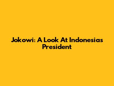 Jokowi: A Look At Indonesia's President