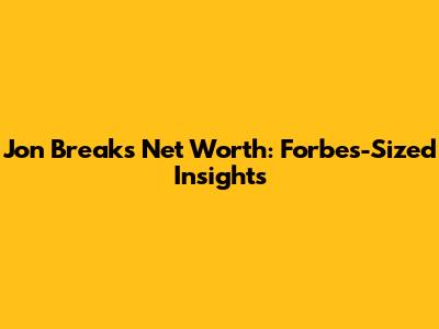 Jon Breaks' Net Worth: Forbes-Sized Insights