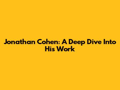 Jonathan Cohen: A Deep Dive Into His Work