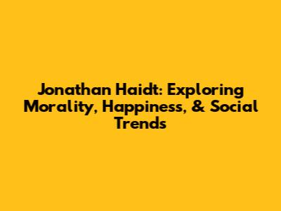 Jonathan Haidt: Exploring Morality, Happiness, & Social Trends