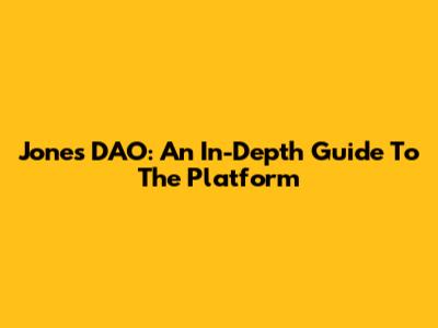 Jones DAO: An In-Depth Guide To The Platform