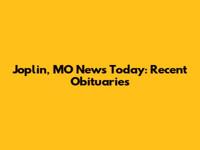 Joplin, MO News Today: Recent Obituaries