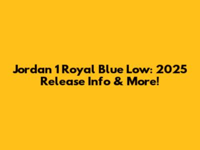 Jordan 1 Royal Blue Low: 2025 Release Info & More!