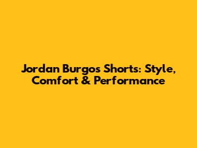 Jordan Burgos Shorts: Style, Comfort & Performance