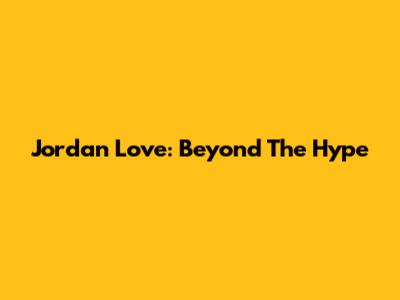 Jordan Love: Beyond The Hype