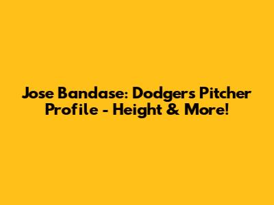 Jose Bandase: Dodgers Pitcher Profile - Height & More!