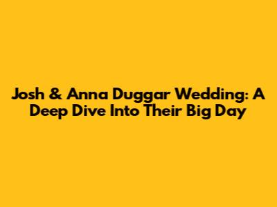 Josh & Anna Duggar Wedding: A Deep Dive Into Their Big Day