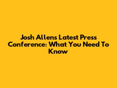 Josh Allen's Latest Press Conference: What You Need To Know