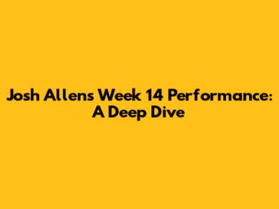 Josh Allen's Week 14 Performance: A Deep Dive