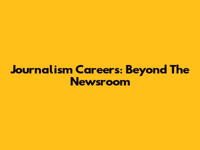 Journalism Careers: Beyond The Newsroom