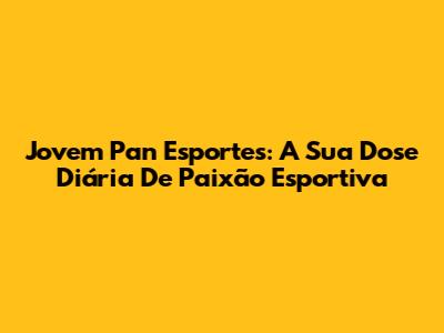 Jovem Pan Esportes: A Sua Dose Diária De Paixão Esportiva