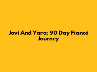 Jovi And Yara: 90 Day Fiancé Journey