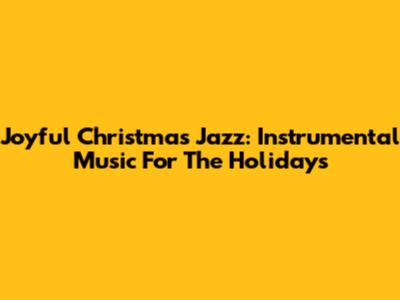 Joyful Christmas Jazz: Instrumental Music For The Holidays