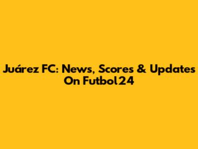 Juárez FC: News, Scores & Updates On Futbol24