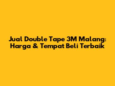 Jual Double Tape 3M Malang: Harga & Tempat Beli Terbaik